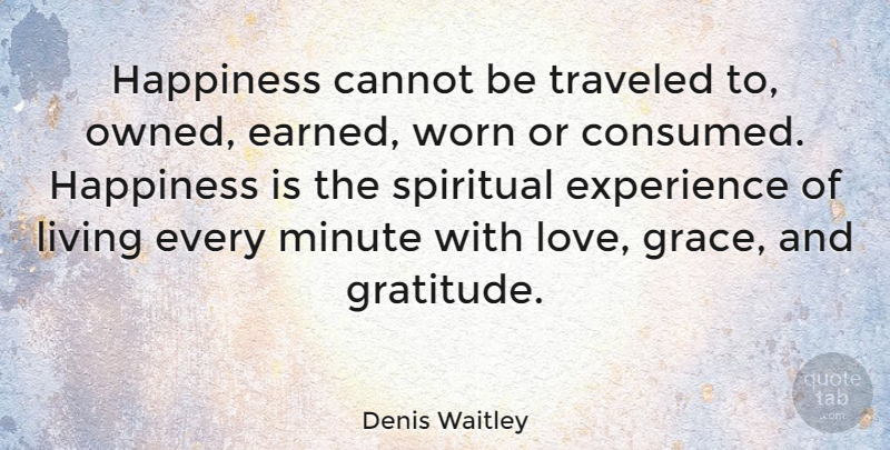 Denis Waitley Quote About Cannot, Experience, Happiness, Living, Minute: Happiness Cannot Be Traveled To...