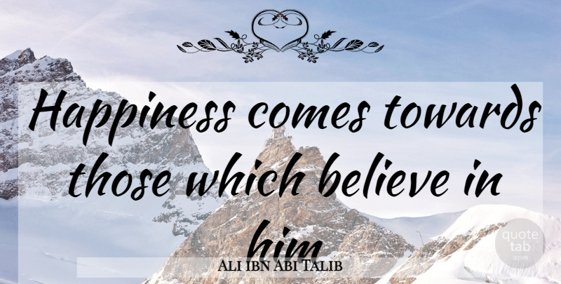 Ali ibn Abi Talib Quote About Believe: Happiness Comes Towards Those Which...