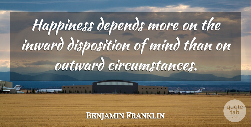 Benjamin Franklin Quote About Inspirational, Positive, Happiness: Happiness Depends More On The...