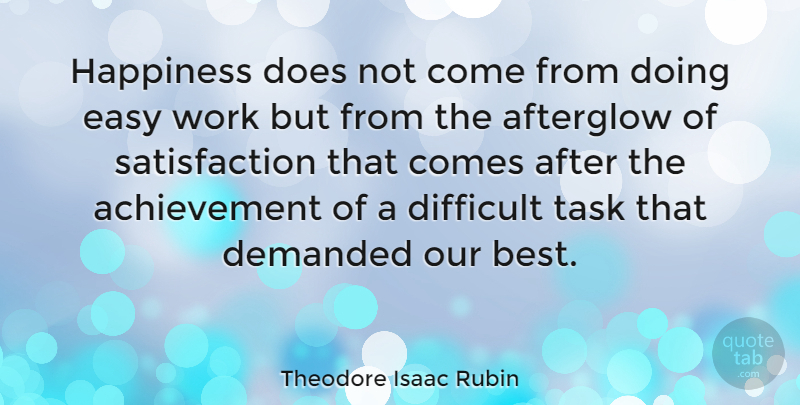 Theodore Isaac Rubin Quote About Happiness, Uplifting, Funny Inspirational: Happiness Does Not Come From...