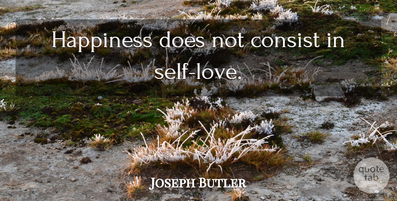 Joseph Butler Quote About Happy, Self, Self Love: Happiness Does Not Consist In...