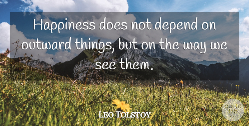 Leo Tolstoy Quote About Love, Positive, Happiness: Happiness Does Not Depend On...
