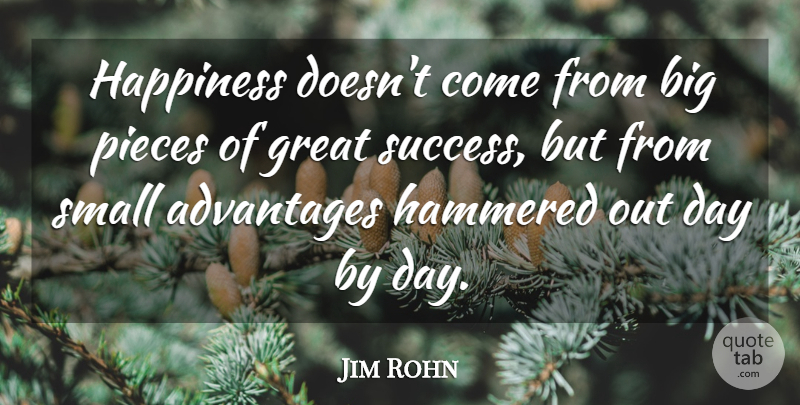 Jim Rohn Quote About Pieces, Great Success, Advantage: Happiness Doesnt Come From Big...