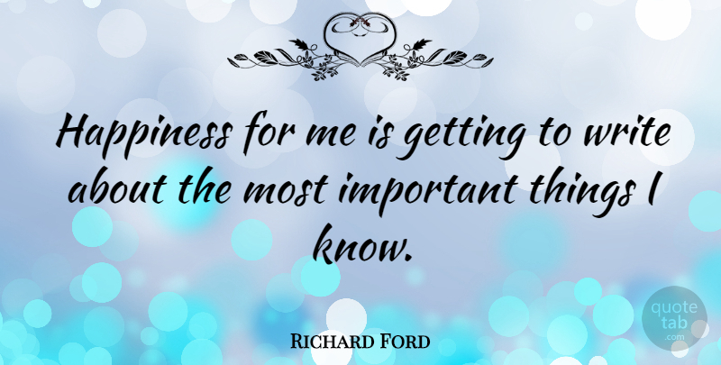 Richard Ford Quote About Happiness, Writing, Important: Happiness For Me Is Getting...