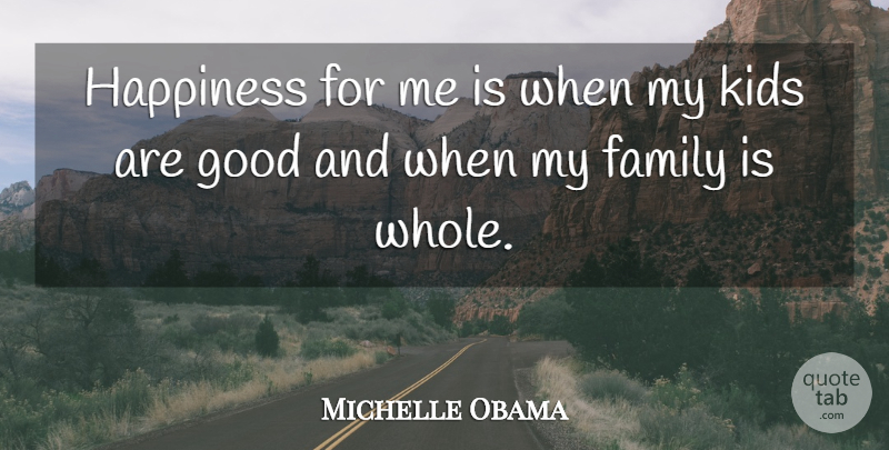 Michelle Obama Quote About Kids, My Family, Whole: Happiness For Me Is When...