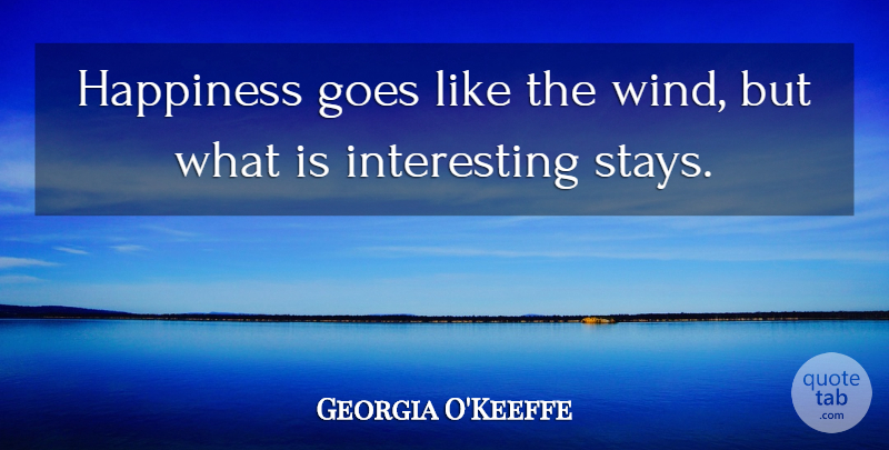 Georgia O'Keeffe Quote About Happiness, Wind, Interesting: Happiness Goes Like The Wind...
