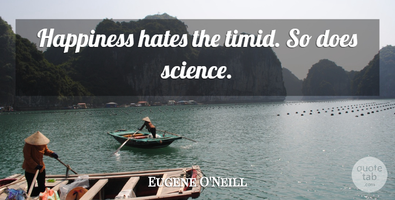 Eugene O'Neill Quote About Happiness, Hate, Doe: Happiness Hates The Timid So...
