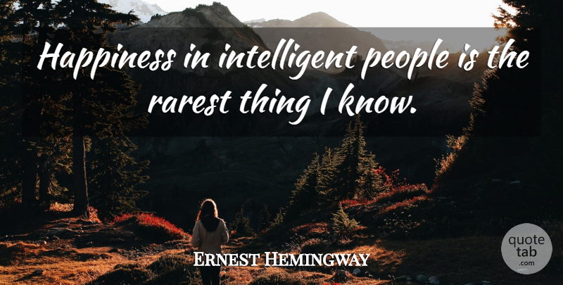 Ernest Hemingway Quote About Life, Happiness, Silly: Happiness In Intelligent People Is...