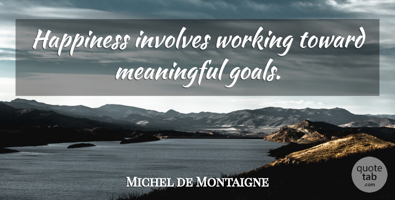 Michel de Montaigne Quote About Happiness, Meaningful, Goal: Happiness Involves Working Toward Meaningful...
