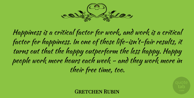Gretchen Rubin Quote About People, Hours, Week: Happiness Is A Critical Factor...