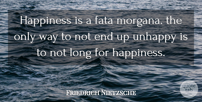 Friedrich Nietzsche Quote About Long, Unhappy, Way: Happiness Is A Fata Morgana...