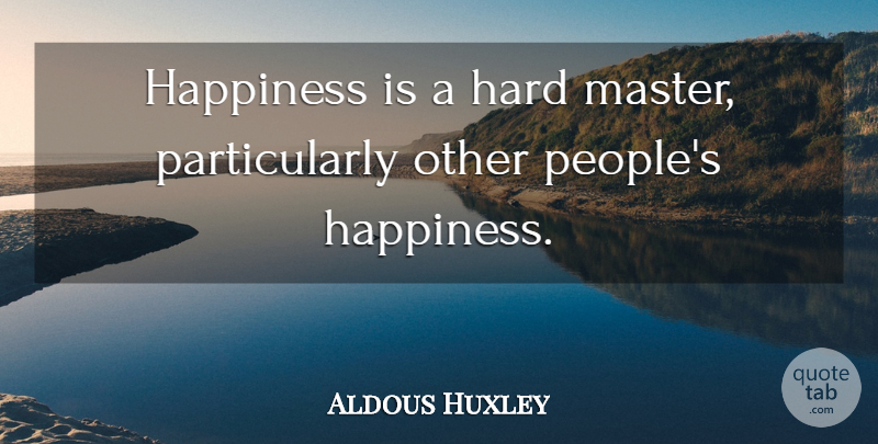 Aldous Huxley Quote About Happiness, People, Literature: Happiness Is A Hard Master...