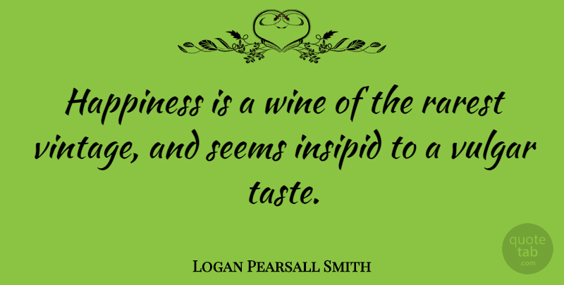 Logan Pearsall Smith Quote About Happiness, Wine, Vintage: Happiness Is A Wine Of...