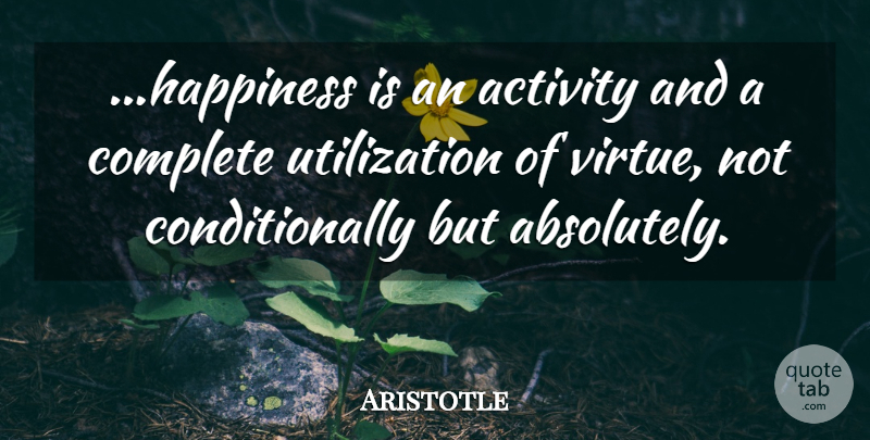Aristotle Quote About Politics, Virtue, Utilization: Happiness Is An Activity And...