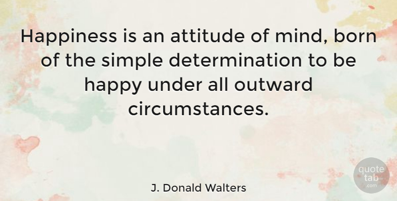 J. Donald Walters Quote About Attitude, Born, Determination, Happiness, Outward: Happiness Is An Attitude Of...
