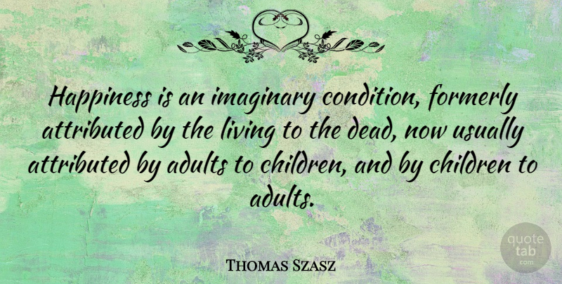 Thomas Szasz Quote About Funny, Happiness, Wisdom: Happiness Is An Imaginary Condition...
