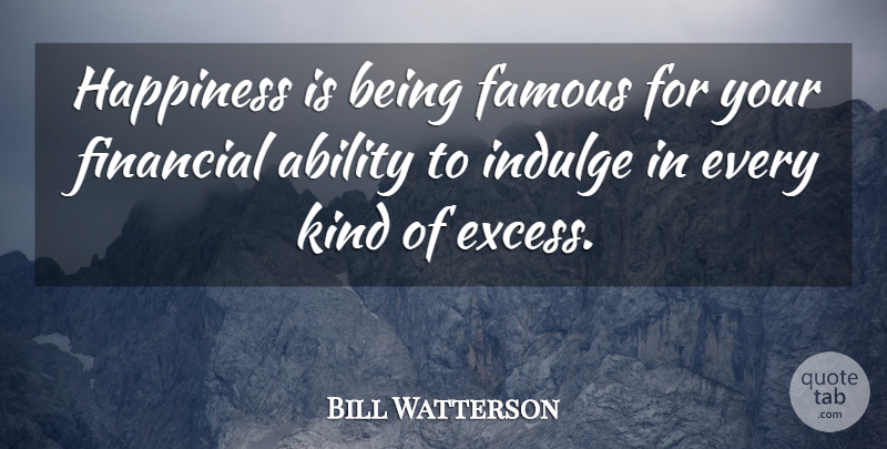 Bill Watterson Quote About Indulge In, Excess, Financial: Happiness Is Being Famous For...