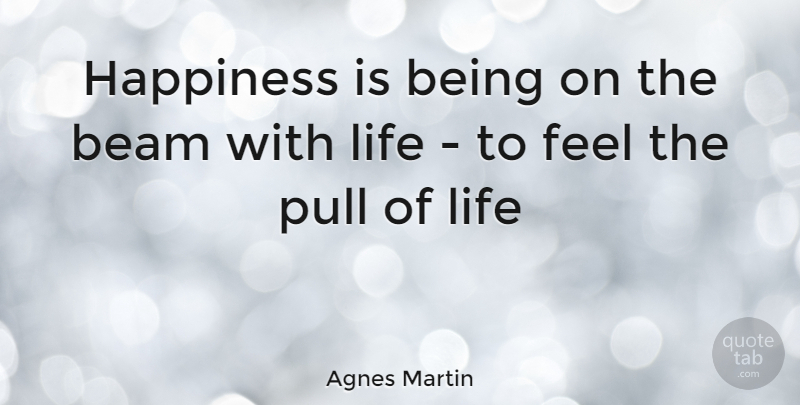 Agnes Martin Quote About Beam, Feels: Happiness Is Being On The...