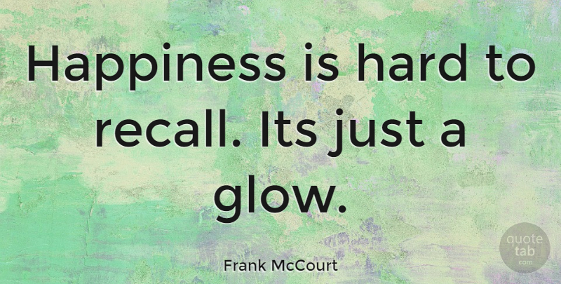 Frank McCourt Quote About Happy, Hard, Recalls: Happiness Is Hard To Recall...