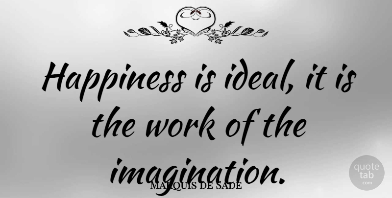 Marquis de Sade Quote About Happiness, Wild Imagination, Vivid Imagination: Happiness Is Ideal It Is...