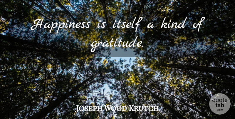 Joseph Wood Krutch Quote About Happiness, Gratitude, Laughter: Happiness Is Itself A Kind...