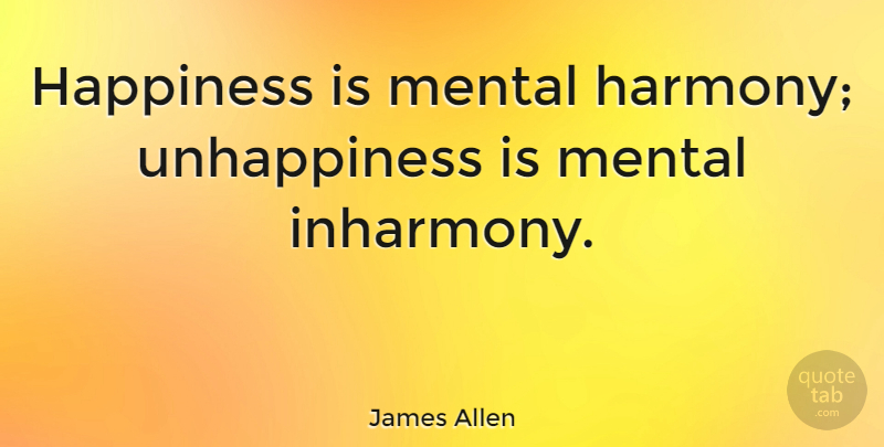 James Allen Quote About Inspirational, Happiness, Harmony: Happiness Is Mental Harmony Unhappiness...