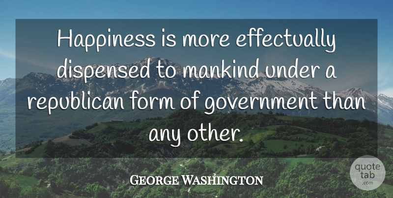 George Washington Quote About Government, Historical, Republican: Happiness Is More Effectually Dispensed...