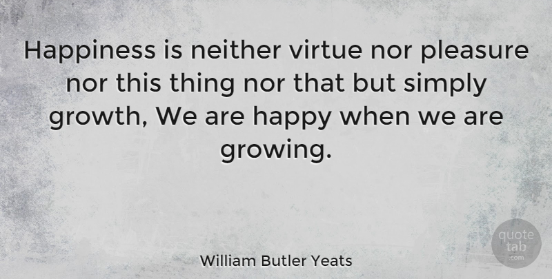 William Butler Yeats Quote About Inspirational, Happiness, Health: Happiness Is Neither Virtue Nor...