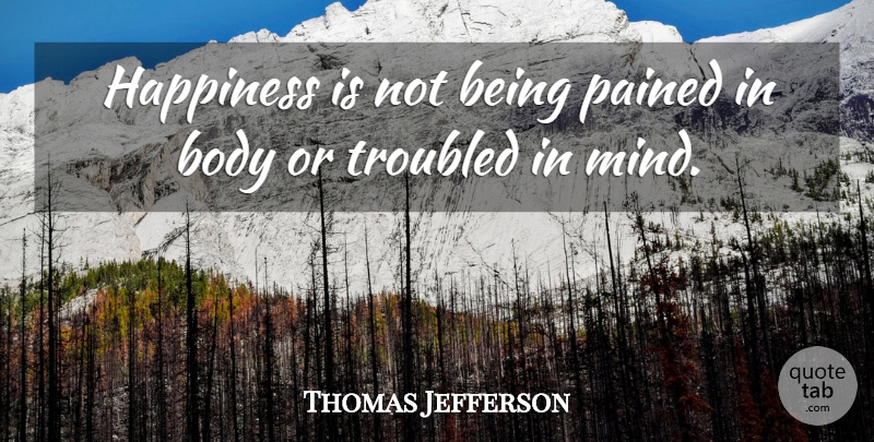 Thomas Jefferson Quote About Happiness, Happy, Pain: Happiness Is Not Being Pained...