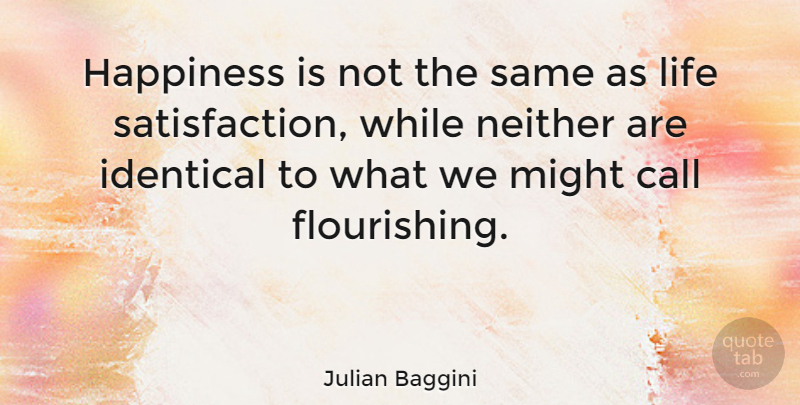 Julian Baggini Quote About Satisfaction, Might, Flourishing: Happiness Is Not The Same...
