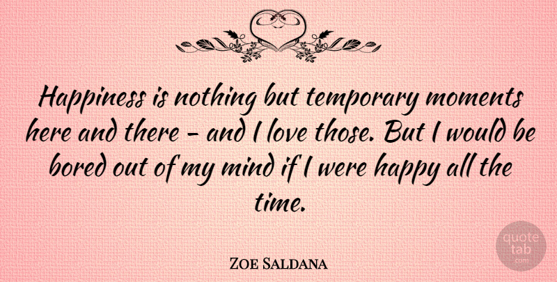 Zoe Saldana Quote About Love, Happiness, Bored: Happiness Is Nothing But Temporary...
