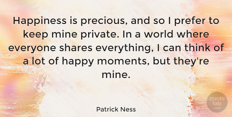 Patrick Ness Quote About Happiness, Mine, Prefer, Shares: Happiness Is Precious And So...