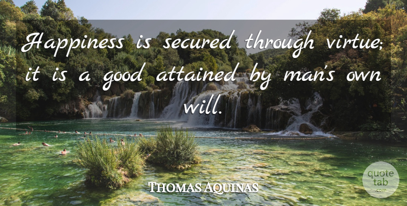 Thomas Aquinas Quote About Men, Willpower, Virtue: Happiness Is Secured Through Virtue...