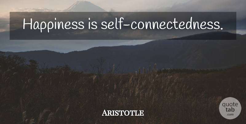 Aristotle Quote About Self, Connectedness: Happiness Is Self Connectedness...