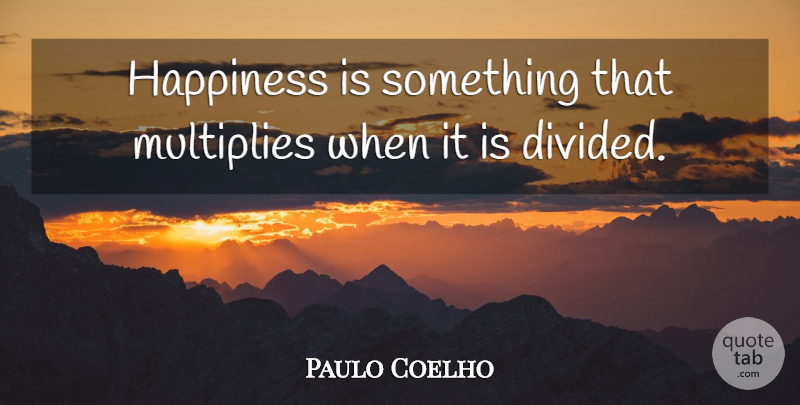 Paulo Coelho Quote About Happiness, Wisdom, Divided: Happiness Is Something That Multiplies...