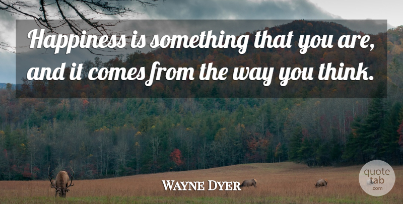 Wayne Dyer Quote About Thinking, Way, Searching For Happiness: Happiness Is Something That You...