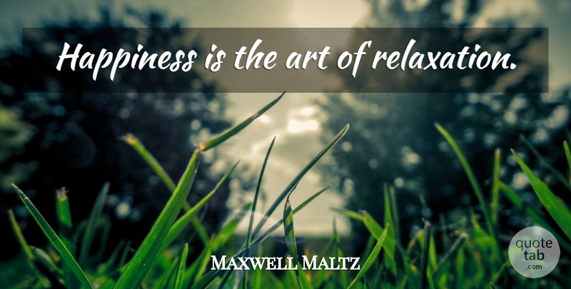 Maxwell Maltz Quote About Art, Relaxation: Happiness Is The Art Of...