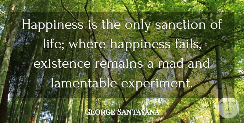 George Santayana Quote About Happiness, Laughter, Mad: Happiness Is The Only Sanction...