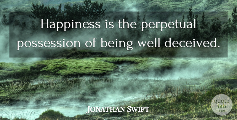 Jonathan Swift Quote About Happiness, Possession, Deceived: Happiness Is The Perpetual Possession...
