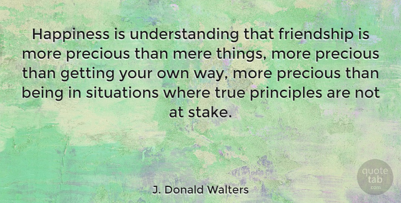 J. Donald Walters Quote About Friendship, Happiness, Mere, Precious, Principles: Happiness Is Understanding That Friendship...