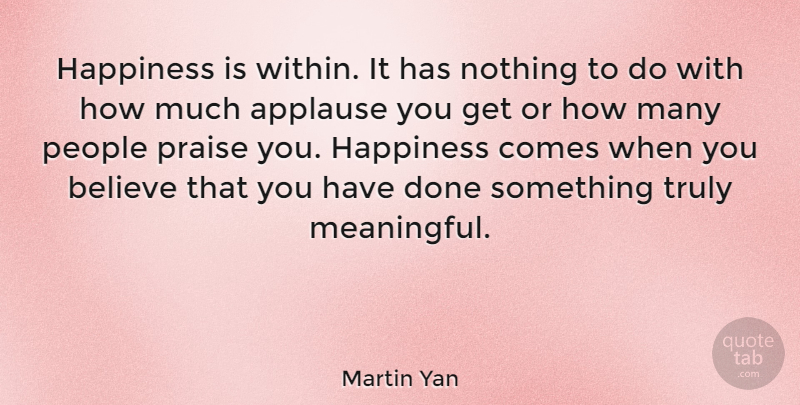 Martin Yan Quote About Meaningful, Believe, People: Happiness Is Within It Has...