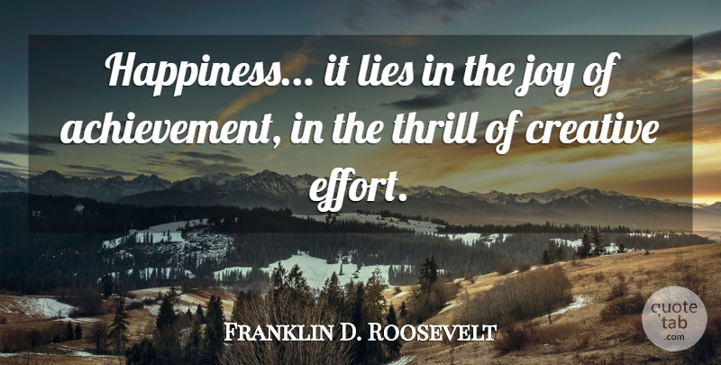 Franklin D. Roosevelt Quote About Achievement, Creative, Joy, Lies, Thrill: Happiness It Lies In The...