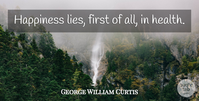 George William Curtis Quote About Fitness, Lying, Health: Happiness Lies First Of All...