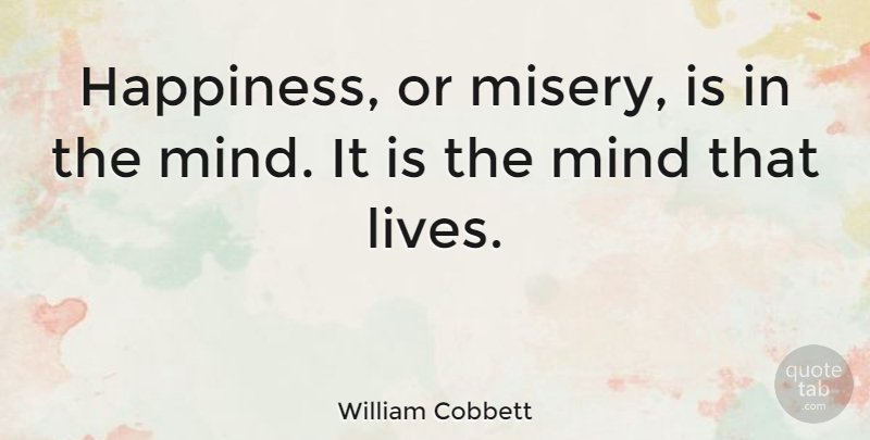 William Cobbett Quote About Happiness, Mind, Misery: Happiness Or Misery Is In...