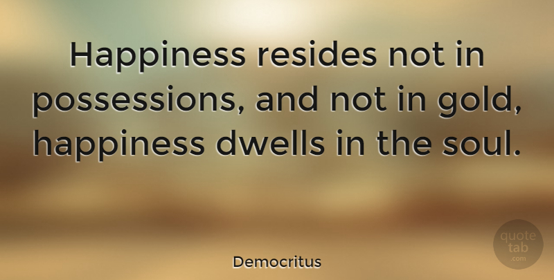 Democritus Quote About Inspirational, Happiness, Being Happy: Happiness Resides Not In Possessions...