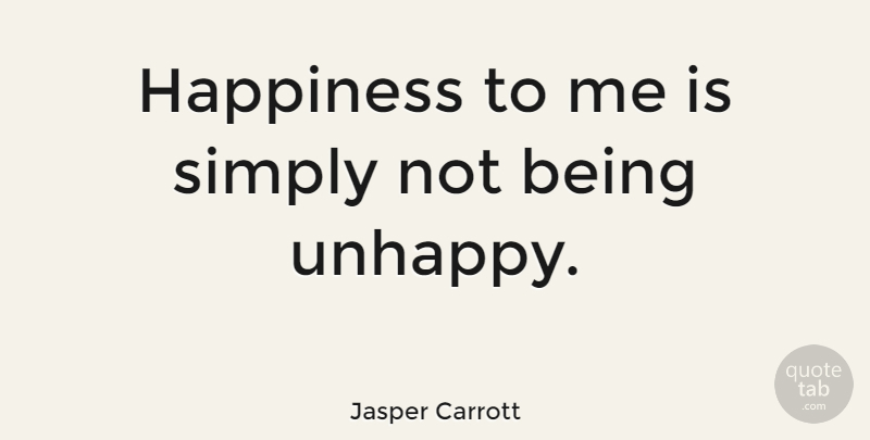 Jasper Carrott Quote About Unhappy, Being Unhappy: Happiness To Me Is Simply...