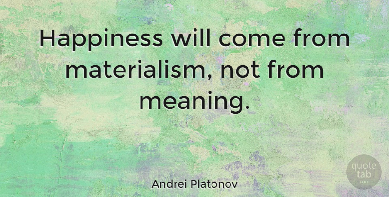 Andrei Platonov Quote About Materialism: Happiness Will Come From Materialism...