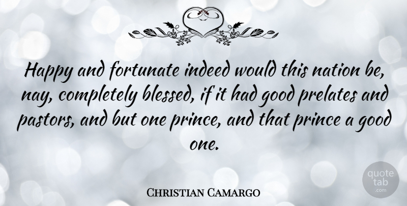Christian Camargo Quote About Blessed, Pastor, Nations: Happy And Fortunate Indeed Would...