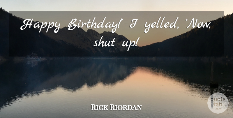 Rick Riordan Quote About Shut Up, Horus: Happy Birthday I Yelled Now...