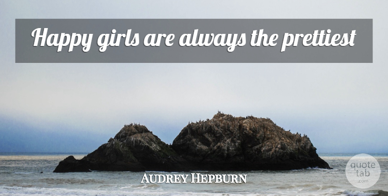 Audrey Hepburn Quote About Girl, Happy Girl, Prettiest: Happy Girls Are Always The...